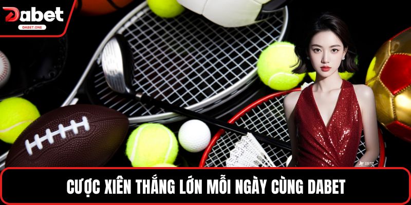 Cược xiên thắng lớn mỗi ngày cùng Dabet