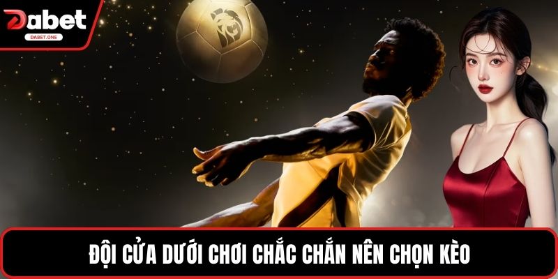 Đội cửa dưới chơi chắc chắn nên chọn kèo