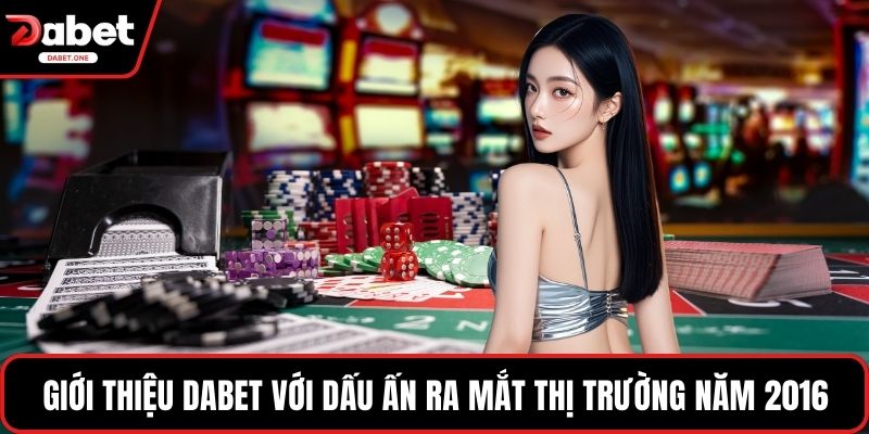 Giới thiệu Dabet với dấu ấn ra mắt thị trường năm 2016