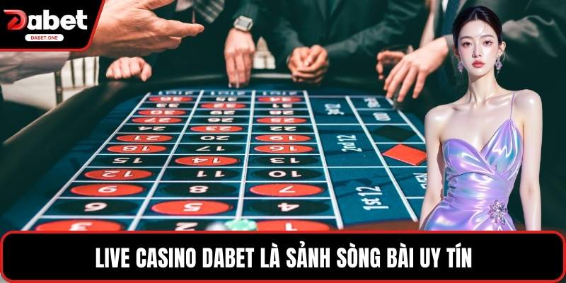 Live Casino Dabet là sảnh sòng bài uy tín