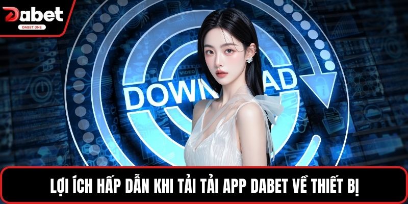 Lợi ích hấp dẫn khi tải tải app Dabet về thiết bị
