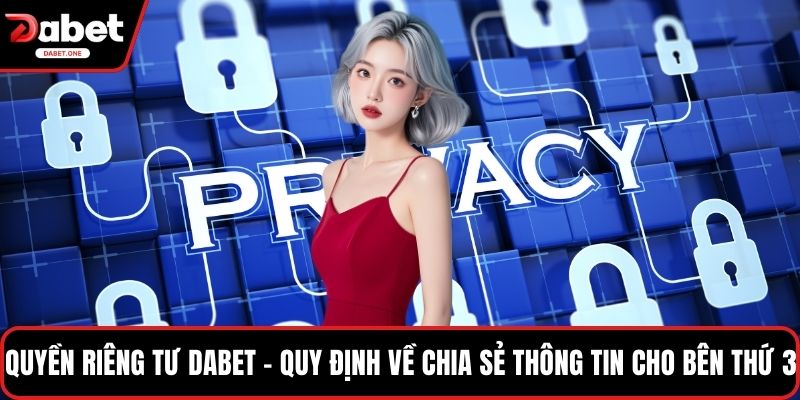 Quyền riêng tư Dabet - Quy định về chia sẻ thông tin cho bên thứ 3