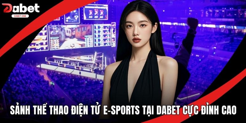 Sảnh Thể Thao Điện Tử E-Sports Tại Dabet