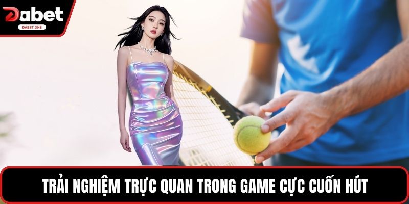 Trải nghiệm trực quan trong game cực cuốn hút